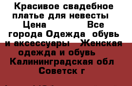 Красивое свадебное платье для невесты › Цена ­ 15 000 - Все города Одежда, обувь и аксессуары » Женская одежда и обувь   . Калининградская обл.,Советск г.